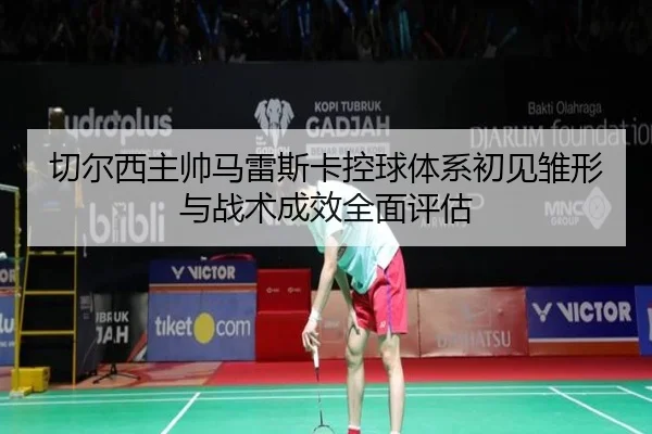 切尔西主帅马雷斯卡控球体系初见雏形与战术成效全面评估