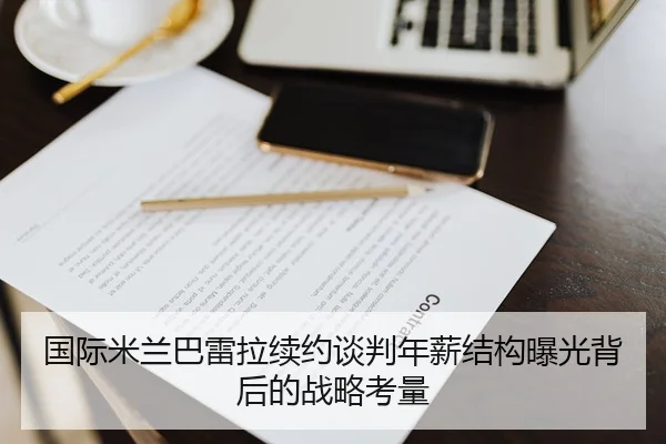 国际米兰巴雷拉续约谈判年薪结构曝光背后的战略考量