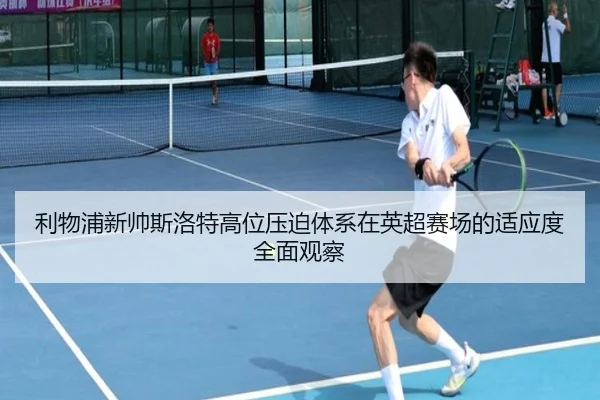 利物浦新帅斯洛特高位压迫体系在英超赛场的适应度全面观察