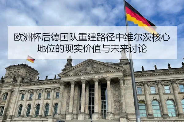 欧洲杯后德国队重建路径中维尔茨核心地位的现实价值与未来讨论