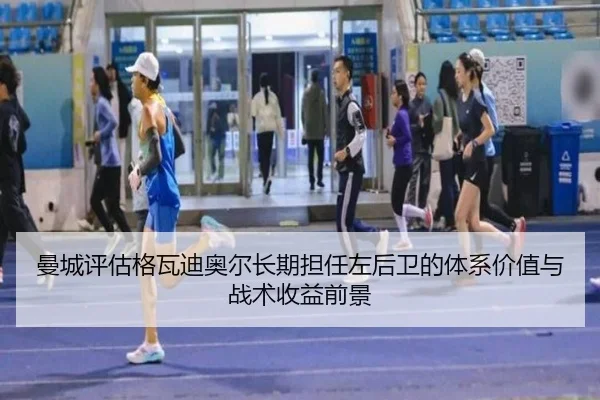 曼城评估格瓦迪奥尔长期担任左后卫的体系价值与战术收益前景