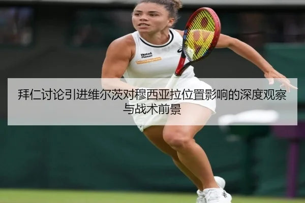 拜仁讨论引进维尔茨对穆西亚拉位置影响的深度观察与战术前景
