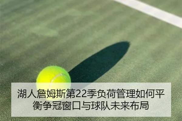 湖人詹姆斯第22季负荷管理如何平衡争冠窗口与球队未来布局