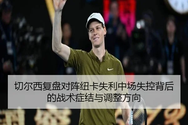 切尔西复盘对阵纽卡失利中场失控背后的战术症结与调整方向