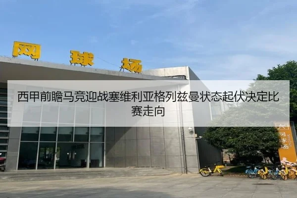 西甲前瞻马竞迎战塞维利亚格列兹曼状态起伏决定比赛走向