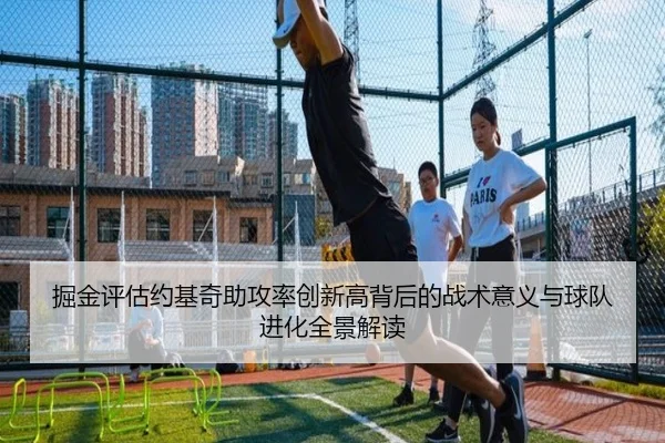 掘金评估约基奇助攻率创新高背后的战术意义与球队进化全景解读