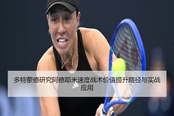 多特蒙德研究阿德耶米速度战术价值提升路径与实战应用