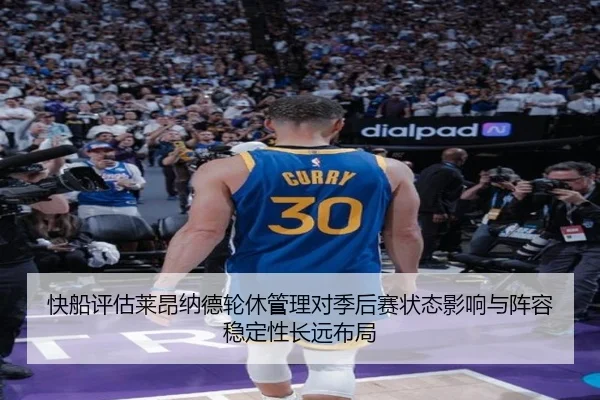 快船评估莱昂纳德轮休管理对季后赛状态影响与阵容稳定性长远布局