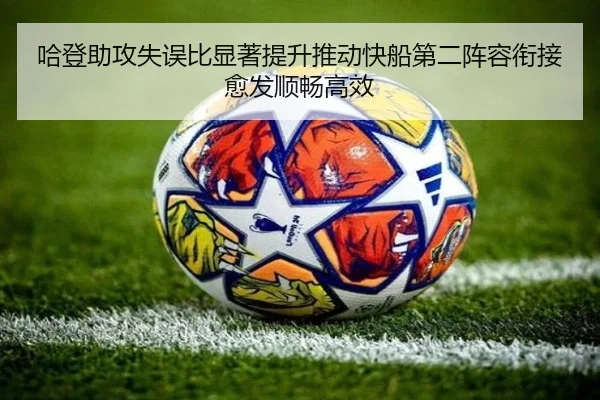 哈登助攻失误比显著提升推动快船第二阵容衔接愈发顺畅高效